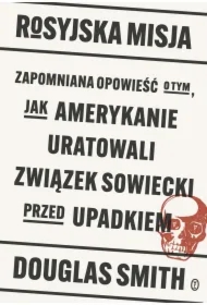 Rosyjska misja. Zapomniana opowieść o tym, jak Amerykanie uratowali Związek Sowiecki przed upadkiem