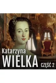 Katarzyna Wielka. Historia rozwiązłej carycy. Część 2. Panowanie i życie miłosne