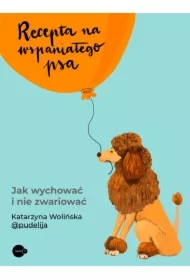 Recepta na wspaniałego psa. Jak wychować i nie zwariować