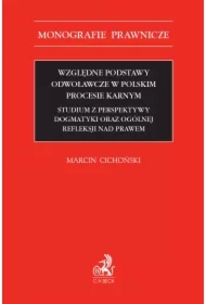 Względne podstawy odwoławcze w polskim procesie karnym. Studium z perspektywy dogmatyki oraz ogólnej refleksji nad prawem