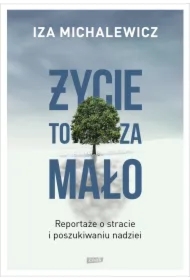 Życie to za mało. Reportaże o stracie i poszukiwaniu nadziei