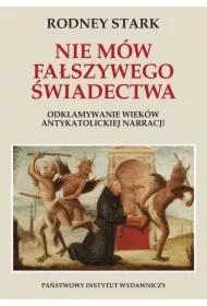 Nie mów fałszywego świadectwa. Odkłamywanie wieków antykatolickiej narracji