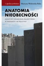 Anatomia nieobecności. Konflikt izraelsko-palestyński w mediach i w polityce
