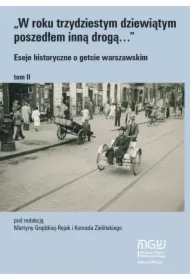 W roku trzydziestym dziewiątym poszedłem inną drogą. Eseje historyczne o getcie warszawskim. Tom 2
