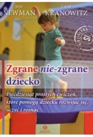 Zgrane nie-zgrane dziecko. Pięćdziesiąt prostych ćwiczeń, które pomogą dziecku rozwijać się, uczyć i rosnąć