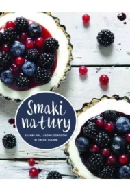 Smaki natury. Skarby pól, lasów i ogrodów ...