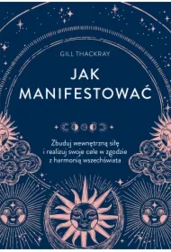 Jak manifestować. Zbuduj wewnętrzną siłę i realizuj swoje cele w zgodzie z harmonią wszechświata