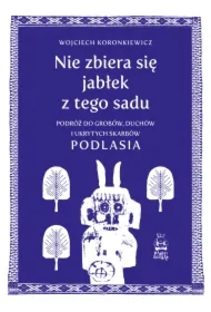 Nie zbiera się jabłek z tego sadu. Podróż do grobów, duchów i ukrytych skarbów Podlasia