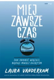 Miej zawsze czas. Jak zrobić więcej, będąc mniej zajętym