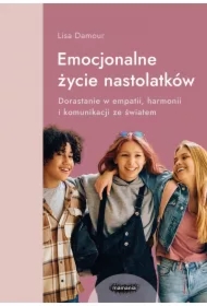 Emocjonalne życie nastolatków. Dorastanie w empatii, harmonii i komunikacji ze światem