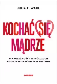 Kochać (się) mądrze. Jak uważność i współczucie mogą wspierać relacje intymne
