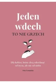 Jeden wdech to nie grzech. Dla kobiet, które chcą odetchnąć od życia, ale nie od siebie