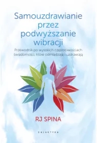 Samouzdrawianie przez podwyższanie wibracji. Rewolucyjny podręcznik odmładzania i przywracania zdrowia