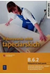 Wykonywanie robót tapeciarskich. Kwalifikacja B.6.2. Podręcznik do nauki zawodu monter zabudowy i robót wykończeniowych w budownictwie