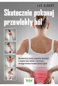 Skutecznie pokonaj przewlekły ból. Wyeliminuj stany zapalne powięzi i mięśni bez leków i operacji – zintegrowana terapia pozycyjna