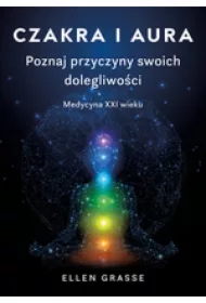 Czakra i aura. Poznaj przyczyny swoich dolegliwości