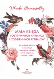 Mała księga pozytywnych afirmacji i codziennych rytuałów