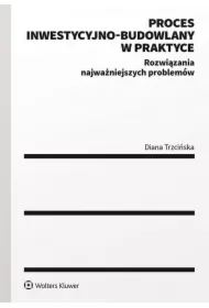 Proces inwestycyjno-budowlany w praktyce. Rozwiązania najważniejszych problemów