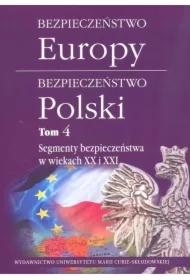 Segmenty bezpieczeństwa w wiekach XX i XXI. Bezpieczeństwo Europy - bezpieczeństwo Polski. Tom 4