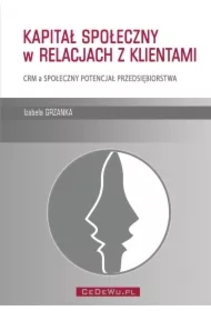 Kapitał społeczny w relacjach z klientami. CRM a społeczny potencjał przedsiębiorstwa