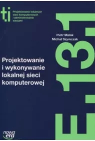 Projektowanie i wykonywanie lokalnej sieci komputerowej (E.13.1.). Podręcznik do kształcenia w zawodzie technik informatyk