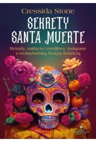 Sekrety Santa Muerte. Rytuały, zaklęcia i modlitwy związane z meksykańską Świętą Śmiercią