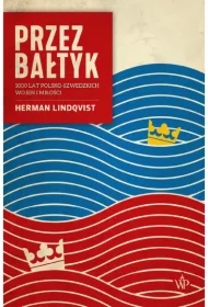 Przez Bałtyk. 1000 lat polsko-szwedzkich wojen i miłości