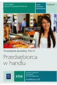 Przedsiębiorca w handlu. Prowadzenie sprzedaży. Podręcznik. Tom 4. Technik handlowiec sprzedawca technik księgarstwa. Kwalifikacja A.18