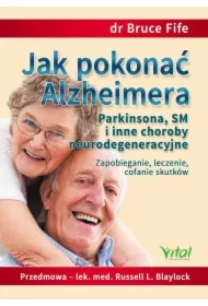 Jak pokonać Alzheimera, Parkinsona, SM i inne choroby neurodegeneracyjne. Zapobieganie, leczenie, cofanie skutków