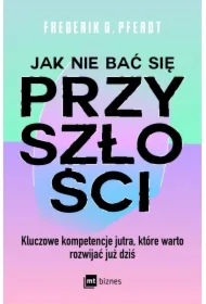 Jak nie bać się przyszłości. Kluczowe kompetencje jutra, które warto rozwijać już dziś