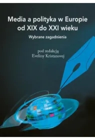 Media a polityka w Europie od XIX do XXI wieku. Wybrane zagadnienia
