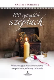 100 rytuałów szeptuch. Wzmacniające praktyki duchowe na spełnienie, ochronę i zdrowie