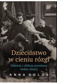Dzieciństwo w cieniu rózgi. Historia i oblicza przemocy wobec dzieci