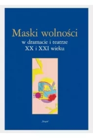 Maski wolności w dramacie i teatrze XX i XXI wieku