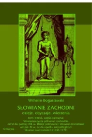 Słowianie Zachodni: dzieje, obyczaje, wierzenia, tom trzeci, część czwarta: Słowiańszczyzna północno-zachodnia od VI do połowy XIII wieku. Dzieje polityczne i stosunki zewnętrzne od poł. XI w. aż do upadku niepodległości Słowian zaodrzańskich (1036-1171)