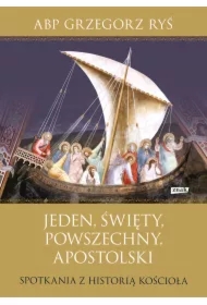 Jeden, święty, powszechny, apostolski. Spotkania z historią Kościoła