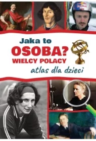 Jaka to osoba? Wielcy Polacy. Atlas dla dzieci