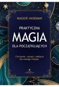 Praktyczna magia dla początkujących. Magiczne praktyki, rytuały i zaklęcia do wykorzystania w codziennym życiu