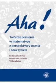 Aha! Twórcze olśnienia w matematyce z perspektywy ucznia i nauczyciela
