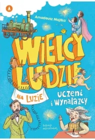 Wielcy ludzie na luzie. Uczeni i wynalazcy