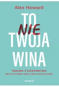 To nie Twoja wina. Trauma z dzieciństwa: jaki ma na Ciebie wpływ i jak się od niej uwolnić