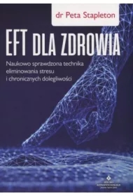 EFT dla zdrowia. Naukowo sprawdzona technika eliminowania stresu i chronicznych dolegliwości