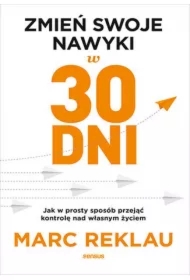 Zmień swoje nawyki w 30 dni. Jak w prosty sposób przejąć kontrolę nad własnym życiem