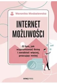 Internet możliwości. O tym, jak wypromować firmę i zarabiać więcej, pracując mniej