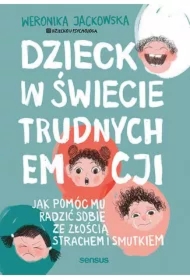 Dziecko w świecie trudnych emocji. Jak pomóc mu radzić sobie ze złością, strachem i smutkiem