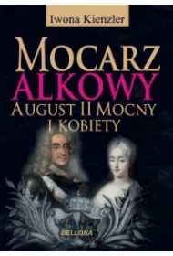 Mocarz alkowy. Miłości i romanse Augusta II Mocnego