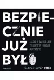 Bezpiecznie już było. Jak żyć w świecie sieci, terrorystów i ciągłej niepewności