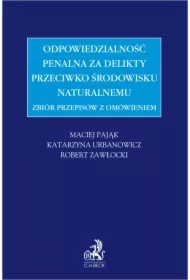 Zbiór przepisów z omówieniem - odpowiedzialność penalna za delikty przeciwko środowisku naturalnemu