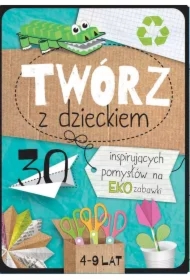 Twórz z dzieckiem. 30 inspirujących pomysłów na eko zabawki