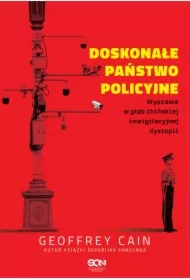 Doskonałe państwo policyjne. Wyprawa w głąb chińskiej inwigilacyjnej dystopii